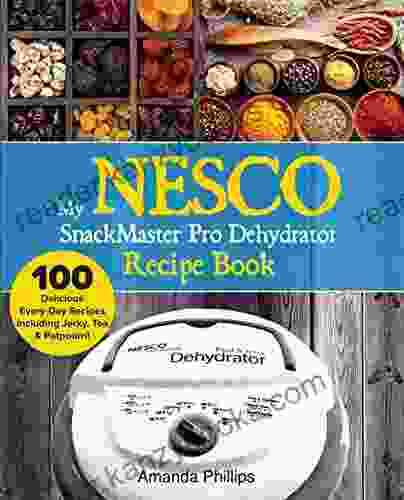 My NESCO SnackMaster Pro Dehydrator Recipe Book: 100 Delicious Every Day Recipes Including Jerky Tea Potpourri (Fruits Veggies More 1)