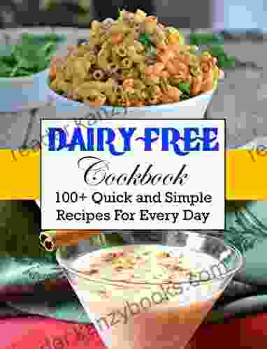 Dairy Free Cookbook: 100+ Quick And Simple Recipes For Every Day