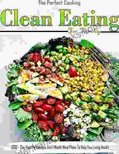 The Perfect Cooking Clean Eating For Family: 1000 Day Healthy Recipes And 1 Month Meal Plans To Help You Living Health