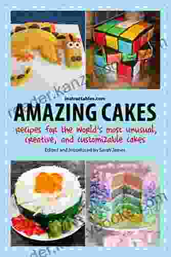 Amazing Cakes: Recipes for the World s Most Unusual Creative and Customizable Cakes