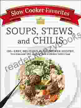 Slow Cooker Favorites Soups Stews And Chilis: 150+ Easy Delicious Slow Cooker Recipes From Cincinnati Chili And Beef Stew To Chicken Tortilla Soup