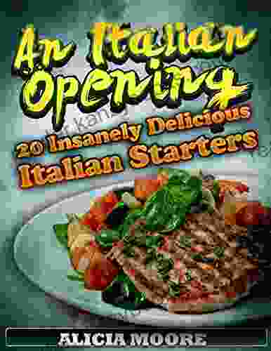 An Italian Opening: 20 Insanely Delicious Italian Starters (Italian Cookbook Starters And Appetizers 1)