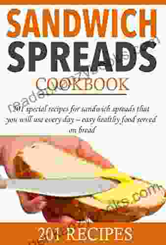 Sandwich Spreads Cookbook: 201 Special Recipes For Sandwich Spreads That You Will Use Every Day Easy Healthy Food Served On Bread (Smart Cooking 1)