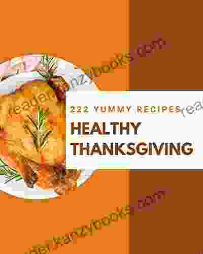 222 Yummy Healthy Thanksgiving Recipes: A Yummy Healthy Thanksgiving Cookbook For Effortless Meals