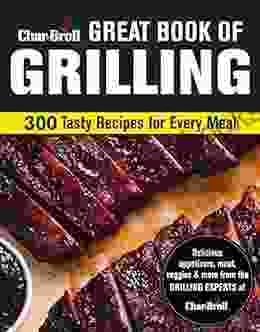 Char Broil Great Of Grilling: 300 Tasty Recipes For Every Meal