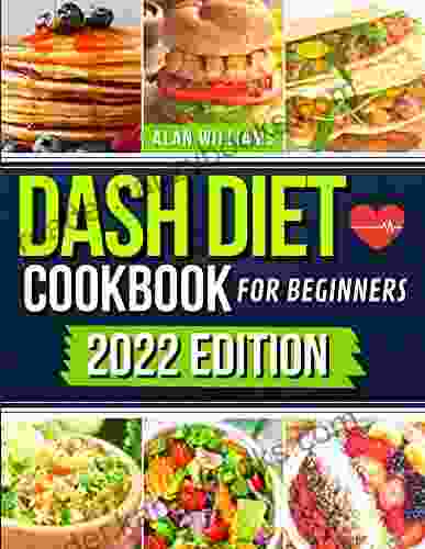 Dash Diet Cookbook For Beginners: 365 Days Of Quick And Easy Heart Healthy Recipes To Lower Blood Pressure Improve Your Health And Lose Weight Permanently 21 Day Heart Healthy Meal Plan Included