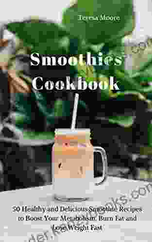 Smoothies Cookbook: 50 Healthy And Delicious Smoothie Recipes To Boost Your Metabolism Burn Fat And Lose Weight Fast (Delicious Recipes 22)