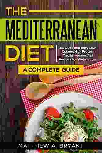 Mediterranean Diet: A Complete Guide: 50 Quick And Easy Low Calorie High Protein Mediterranean Diet Recipes For Weight Loss (The Mediterranean Diet Meal Plan For Beginners 1)