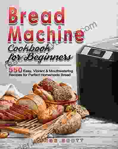 Bread Machine Cookbook For Beginners: 550 Easy Vibrant Mouthwatering Recipes For Perfect Homemade Bread