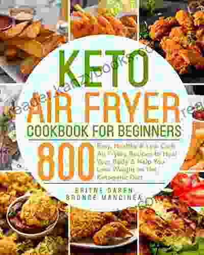 Keto Air Fryer Cookbook For Beginners: 800 Easy Healthy Low Carb Air Frying Recipes To Heal Your Body Help You Lose Weight On The Ketogenic Diet