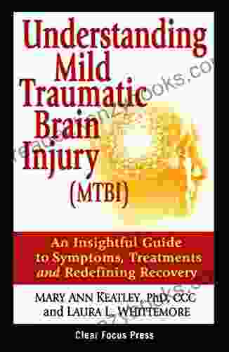 Understanding Mild Traumatic Brain Injury (MTBI): An Insightful Guide To Symptoms Treatments Of Concussions Fatigue And Memory Issues