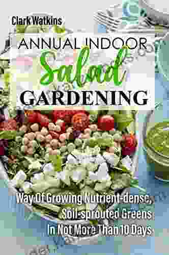 Annual Indoor Salad Gardening: Way Of Growing Nutrient Dense Soil Sprouted Greens In Not More Than 10 Days