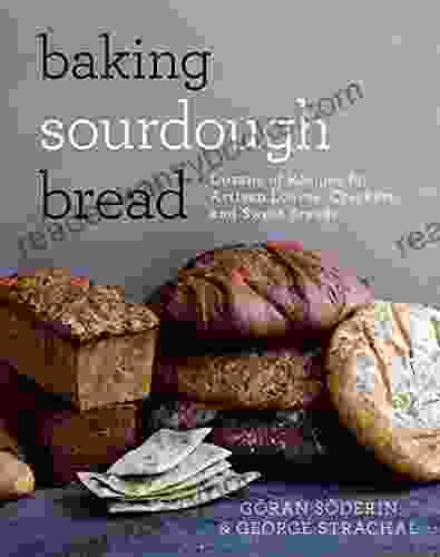 Baking Sourdough Bread: Dozens Of Recipes For Artisan Loaves Crackers And Sweet Breads