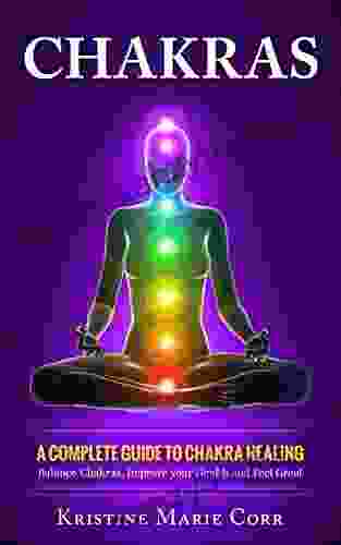 Chakras: A Guide to Chakra Healing: Balance Chakras Improve your Health and Feel Great