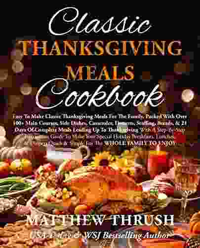 Classic Thanksgiving Meals Cookbook: Easy To Make Classic Thanksgiving Meals For The Family Packed With Over 100+ Main Courses Side Dishes Casseroles Plan (Holiday Meals Made Simple 1)