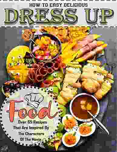 How To Easy Delicious Dress Up Food: Over 65 Recipes That Are Inspired By The Characters Of The Movie