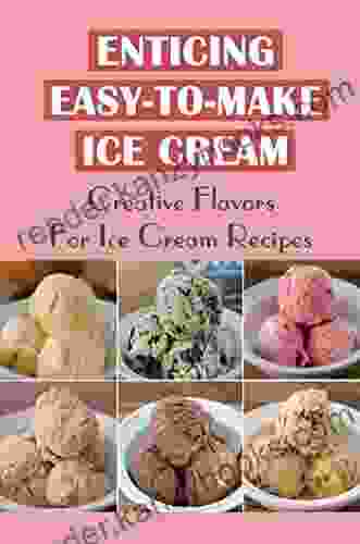 Enticing Easy To Make Ice Cream: Creative Flavors For Ice Cream Recipes