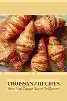 Croissant Recipes: Many Ideas Delicious Recipes For Beginners