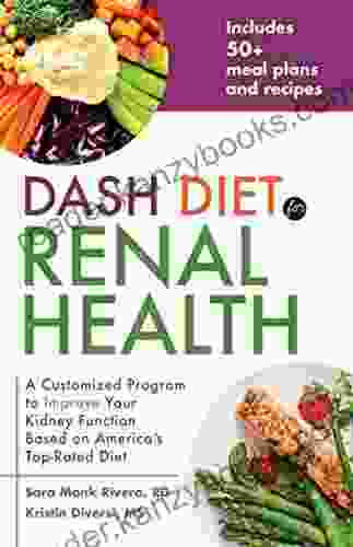 DASH Diet For Renal Health: A Customized Program To Improve Your Kidney Function Based On America S Top Rated Diet