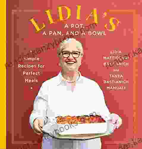 Lidia S A Pot A Pan And A Bowl: Simple Recipes For Perfect Meals: A Cookbook