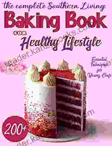 The Complete Southern Living Baking For Healthy Lifestyle 200+ Simple Step By Step Recipes Esstential Techniques For Young Chefs