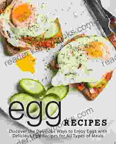 Egg Recipes: Discover The Delicious Ways To Enjoy Eggs With Delicious Egg Recipes For All Types Of Meals