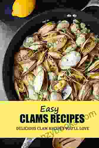 Easy Clams Recipes: Delicious Clam Recipes You Ll Love: Clam Recipes For All Your Steaming And Grilling Needs