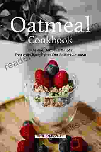 Oatmeal Cookbook: Delicious Oatmeal Recipes That Will Change Your Outlook On Oatmeal