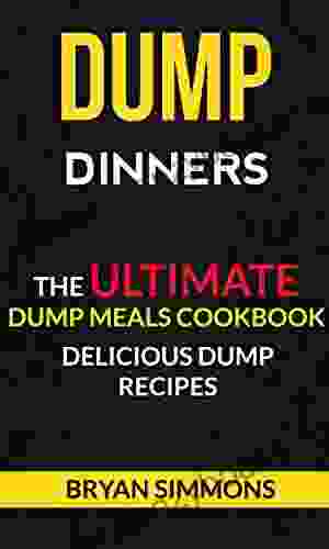 Dump Dinners: The Ultimate Dump Meals Cookbook Delicious Dump Recipes