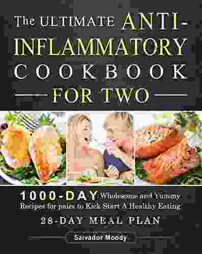 The Ultimate Anti Inflammatory Cookbook For Two: 1000 Day Wholesome And Yummy Recipes For Pairs To Kick Start A Healthy Eating (28 Day Meal Plan)