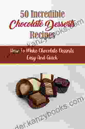 50 Incredible Chocolate Desserts Recipes: How To Make Chocolate Desserts Easy And Quick