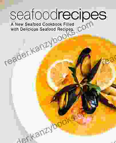 Seafood Recipes: A New Seafood Cookbook Filled With Delicious Seafood Recipes