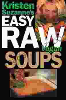 Kristen Suzanne S EASY Raw Vegan Soups: Easy Raw Vegan Recipes For Hearty Satisfying Flavorful Soups