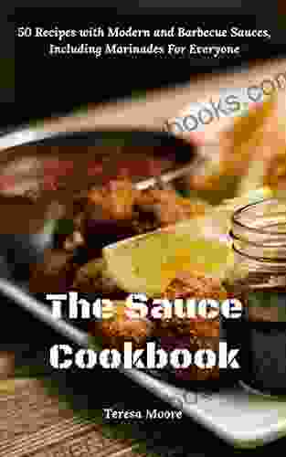 The Sauce Cookbook: 50 Recipes With Modern And Barbecue Sauces Including Marinades For Everyone (Delicious Recipes 92)