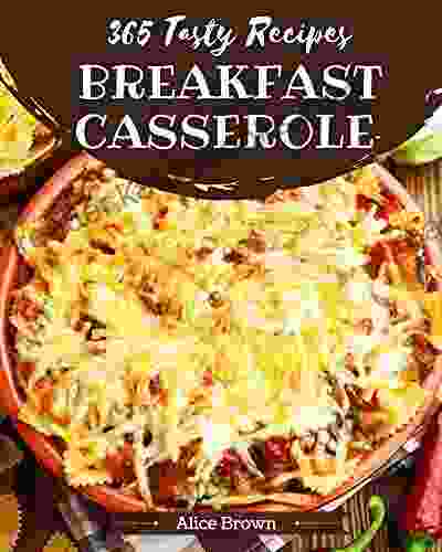 365 Tasty Breakfast Casserole Recipes: Best Ever Breakfast Casserole Cookbook For Beginners