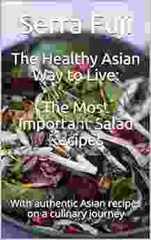 The Healthy Asian Way To Live: The Most Important Salad Recipes : With Authentic Asian Recipes On A Culinary Journey