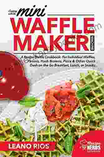 Cooking With The Mini Waffle Maker Machine: A Recipe Nerds Cookbook: For Individual Waffles Paninis Hash Browns Pizza Other Quick Dash On The Go Breakfast Lunch Or Snacks