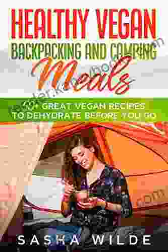 Healthy Vegan Backpacking And Camping Meals: 50+ Great Vegan Recipes To Dehydrate Before You Go (Dinners)