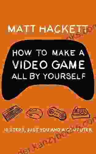 How To Make A Video Game All By Yourself: 10 Steps Just You And A Computer