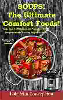 Soups The Ultimate Comfort Foods : Soups from the Philippines and Around the World Complemented by Amazing Filipino Desserts