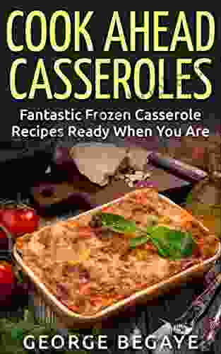 Cook Ahead Casseroles: Fantastic Frozen Casserole Recipes Ready When You Are