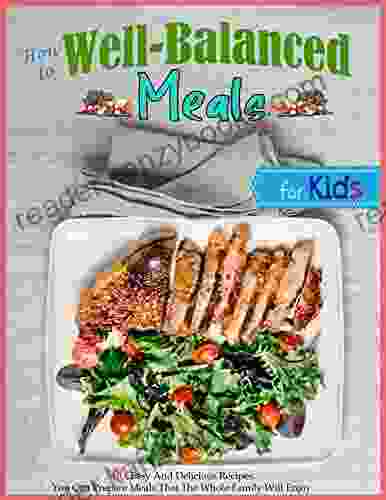 How To Well Balanced Meals For Kids: 300 Super Easy And Delicious Recipes You Can Prepare Meals That The Whole Family Will Enjo