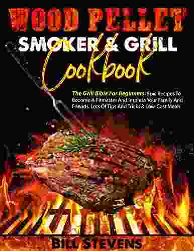 Wood pellet smoker and grill cookbook: The Grill Bible For Beginners Epic Recipes To Become A Pitmaster and Impress Your Family And Friends Lots Of Tips And Tricks Low Cost Meals