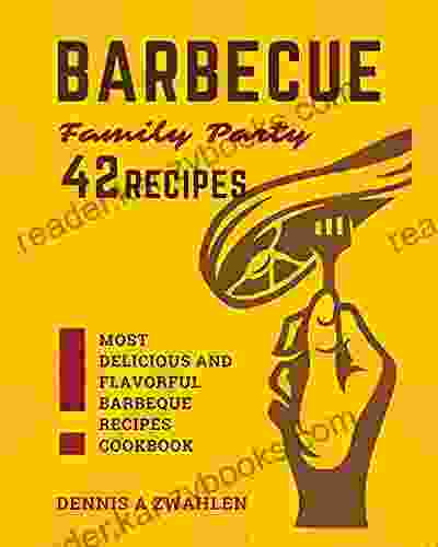 42 Recipes For Barbecue Family Party : Most Delicious And Flavorful Barbeque Recipes Cookbook Dennis A Zwahlen