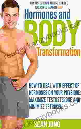 Hormones And Body Transformation:How To Deal With Effect Of Hormones On Your Physique: Maximize Testosterone And Minimize Estrogen