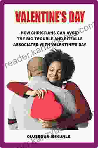 Valentine S Day: How Christians Can Avoid The Big Trouble And Pitfalls Associated With Valentine S Day