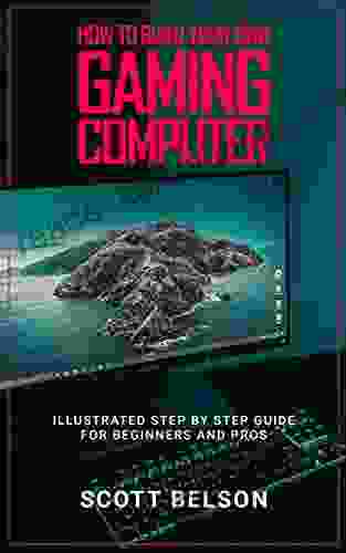 How To Build Your Own Gaming Computer: Illustrated Step By Step Guide For Beginners And Pros