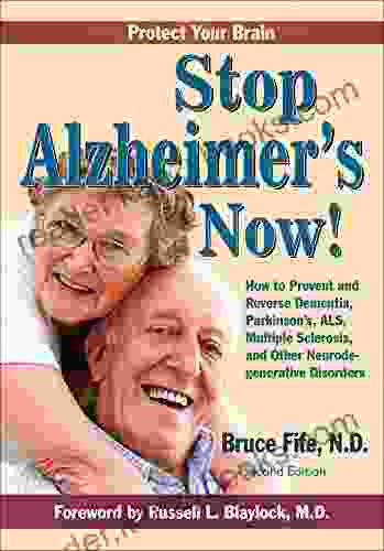 Stop Alzheimer S Now Second Edition: How To Prevent And Reverse Dementia Parkinson S Huntington S ALS And Other Neurodegenerative Disorders