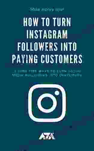 How To Turn Instagram Followers Into Paying Customers: 3 Sure Fire Ways To Turn Social Media Followers Into Customers (Business)