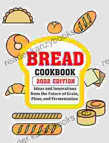 BREAD COOKBOOK 2024 EDITION: Ideas And Innovations From The Future Of Grain Flour And Fermentation